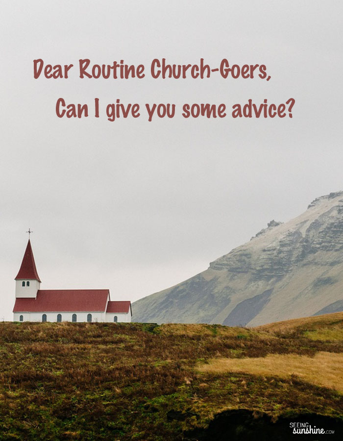 Dear Routine Church-Goers, Can I Give You Some Advice?