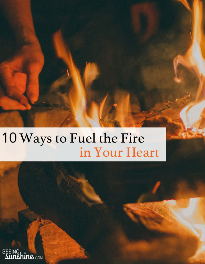 Read these 10 ways to fuel the fire in your heart. Without fuel, every fire goes out.