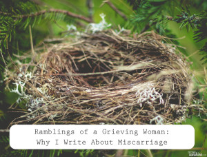 Ramblings of a Grieving Woman: Why I Write About Miscarriage